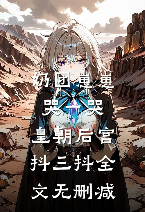 奶团崽崽哭一哭，皇朝后宫抖三抖全文无删减