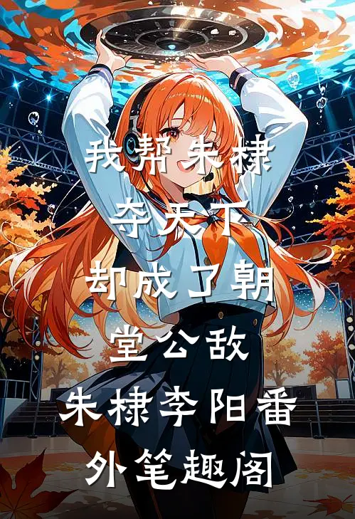 我帮朱棣夺天下，却成了朝堂公敌：朱棣李阳番外笔趣阁