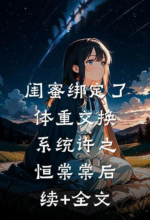 闺蜜绑定了体重交换系统许之恒棠棠后续+全文