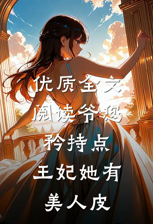 优质全文阅读爷您矜持点，王妃她有美人皮