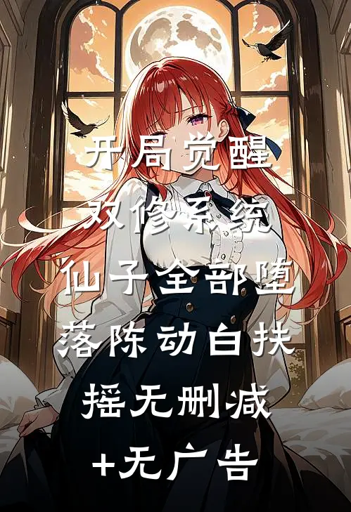 开局觉醒双修系统，仙子全部堕落陈动白扶摇无删减+无广告