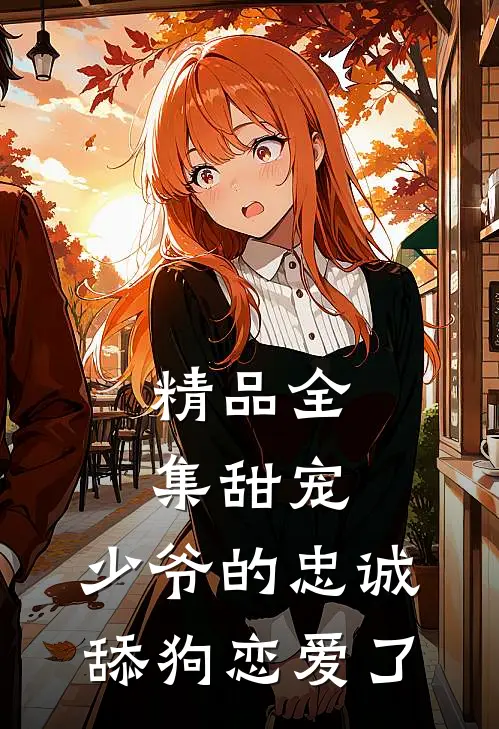 精品全集甜宠：少爷的忠诚舔狗恋爱了