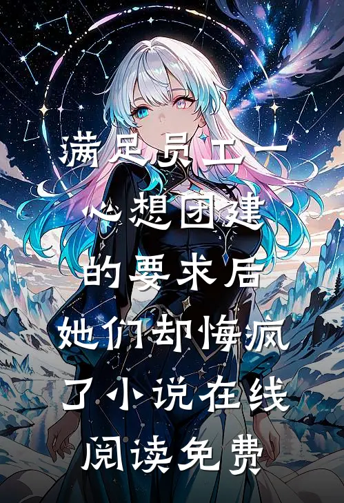 满足员工一心想团建的要求后，她们却悔疯了小说在线阅读免费