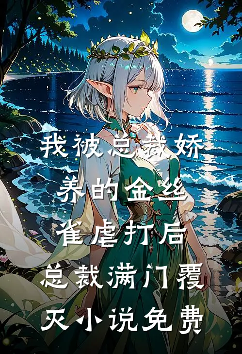 我被总裁娇养的金丝雀虐打后，总裁满门覆灭小说免费