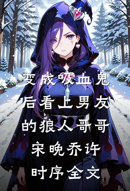 变成吸血鬼后看上男友的狼人哥哥宋晚乔许时序全文