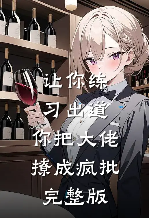 让你练习出道，你把大佬撩成疯批完整版