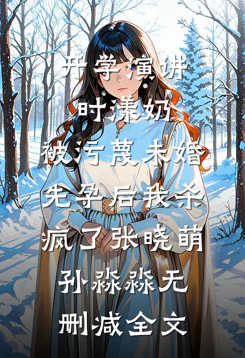 开学演讲时漾奶，被污蔑未婚先孕后我杀疯了张晓萌孙淼淼无删减全文