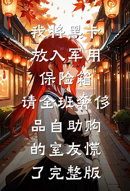 我将黑卡放入军用保险箱，请全班奢侈品自助购的室友慌了完整版