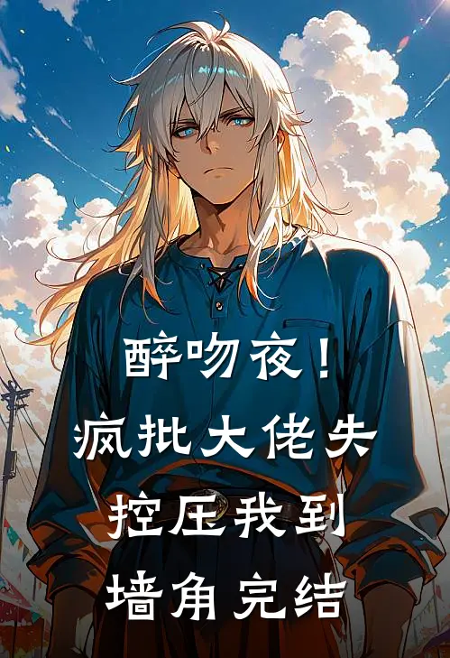 醉吻夜！疯批大佬失控压我到墙角完结