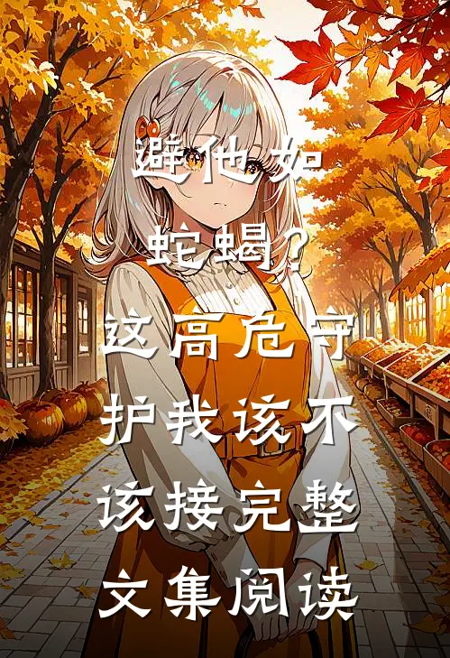 避他如蛇蝎？这高危守护我该不该接完整文集阅读