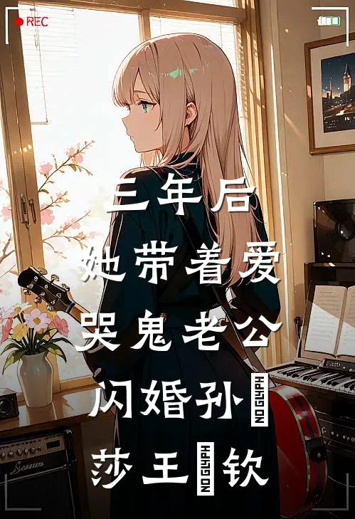 三年后，她带着爱哭鬼老公闪婚孙応莎王㞮钦