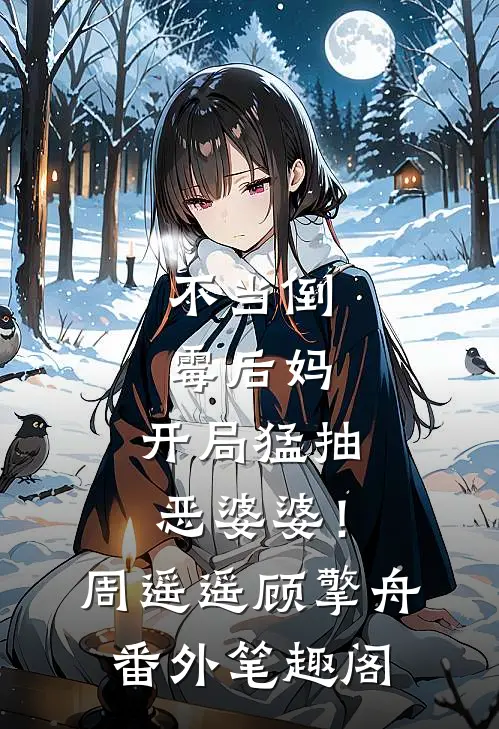不当倒霉后妈，开局猛抽恶婆婆！：周遥遥顾擎舟番外笔趣阁