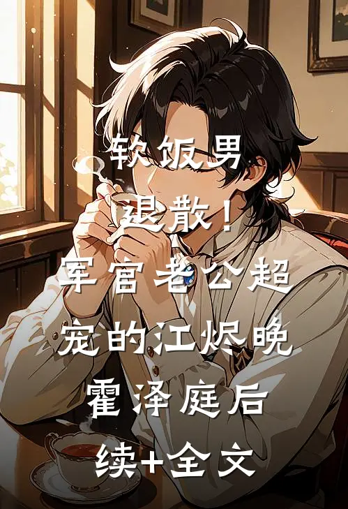 软饭男退散！军官老公超宠的江烬晚霍泽庭后续+全文