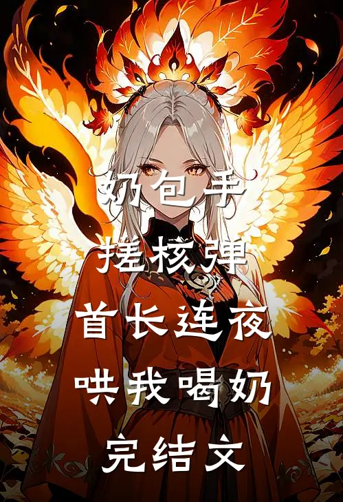 奶包手搓核弹，首长连夜哄我喝奶完结文