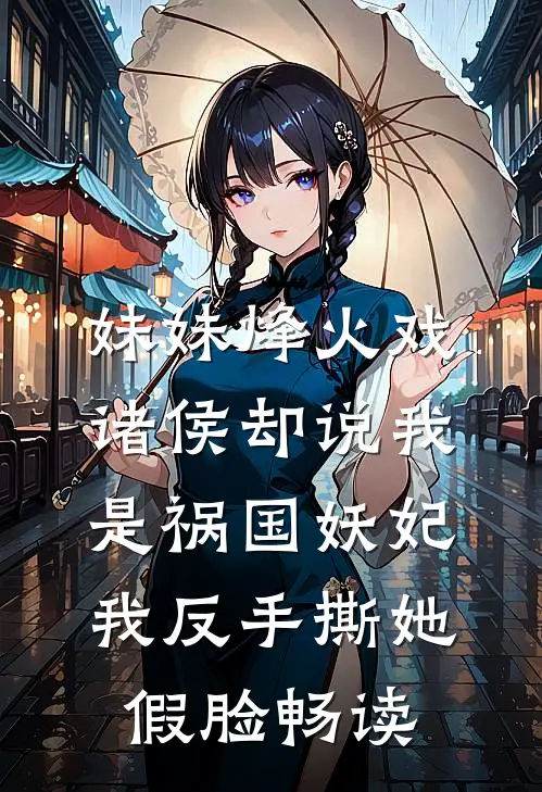 妹妹烽火戏诸侯却说我是祸国妖妃，我反手撕她假脸畅读