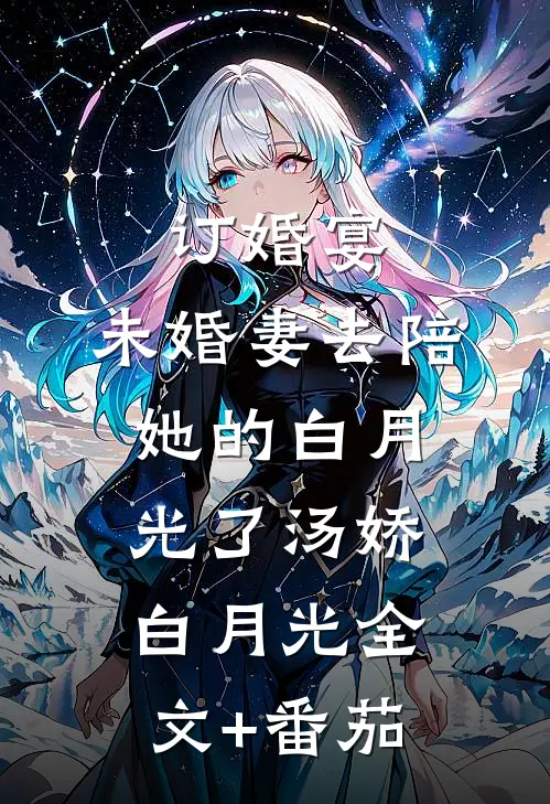 订婚宴，未婚妻去陪她的白月光了汤娇白月光全文+番茄