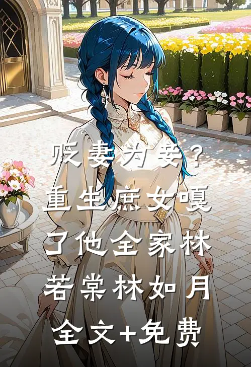 贬妻为妾？重生庶女嘎了他全家林若棠林如月全文+免费