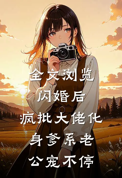 全文浏览闪婚后，疯批大佬化身爹系老公宠不停