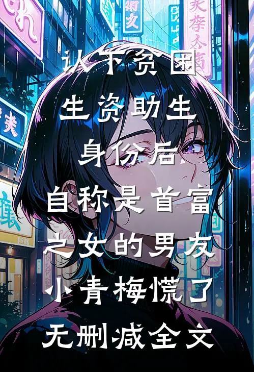 认下贫困生资助生身份后，自称是首富之女的男友小青梅慌了无删减全文