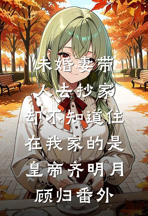 未婚妻带人去抄家，却不知道住在我家的是皇帝齐明月顾归 番外