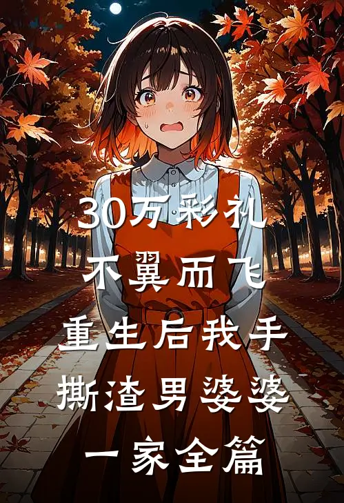 30万彩礼不翼而飞，重生后我手撕渣男婆婆一家全篇