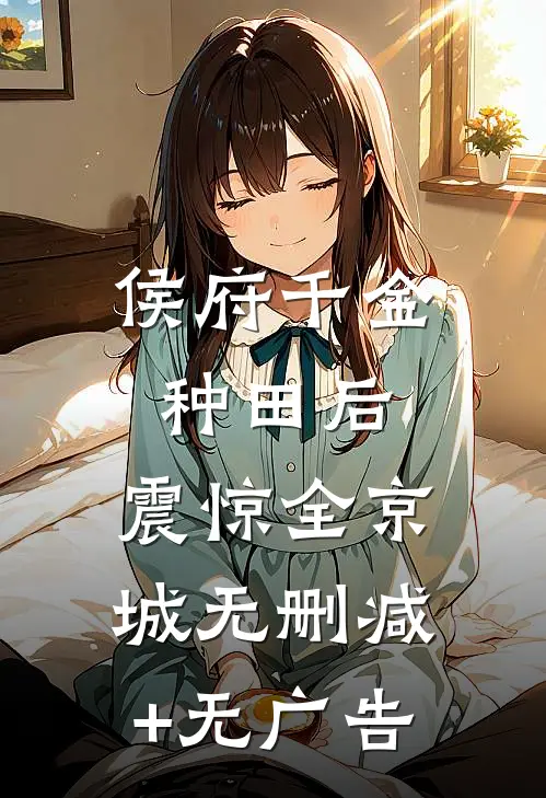 侯府千金种田后，震惊全京城无删减+无广告