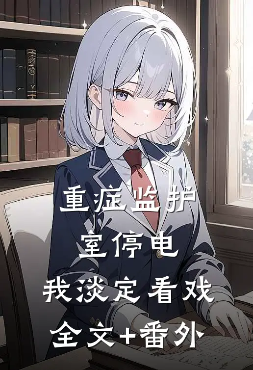 重症监护室停电，我淡定看戏全文+番外