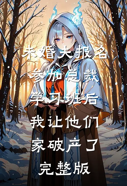 未婚夫报名参加总裁学习班后，我让他们家破产了完整版