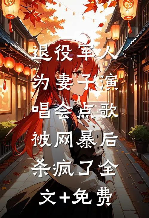 退役军人为妻子演唱会点歌被网暴后，杀疯了全文+免费