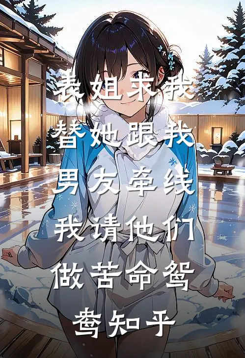 表姐求我替她跟我男友牵线，我请他们做苦命鸳鸯知乎
