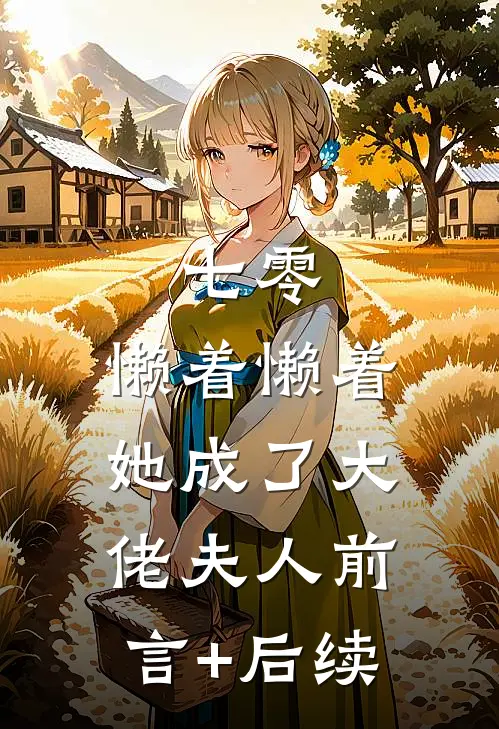 七零：懒着懒着，她成了大佬夫人前言+后续