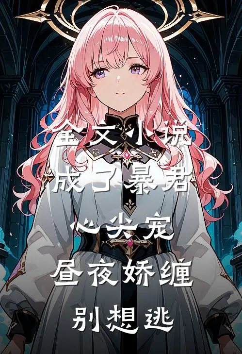 全文小说成了暴君心尖宠，昼夜娇缠别想逃