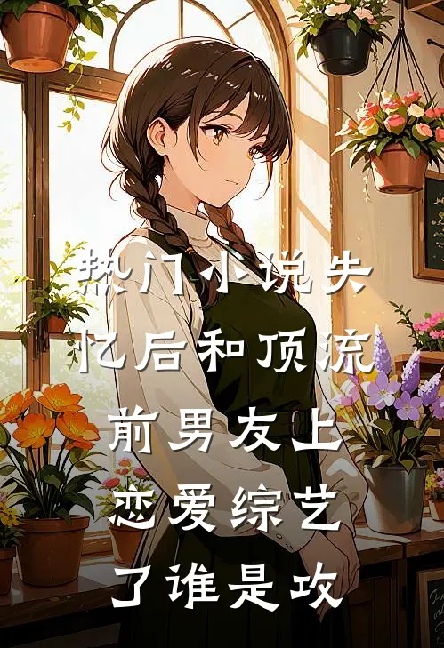 热门小说失忆后和顶流前男友上恋爱综艺了谁是攻