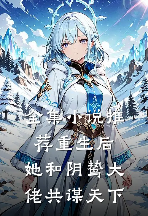 全集小说推荐重生后，她和阴鸷大佬共谋天下