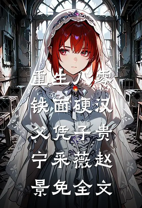 重生八零，铁面硬汉父凭子贵宁采薇赵景免全文