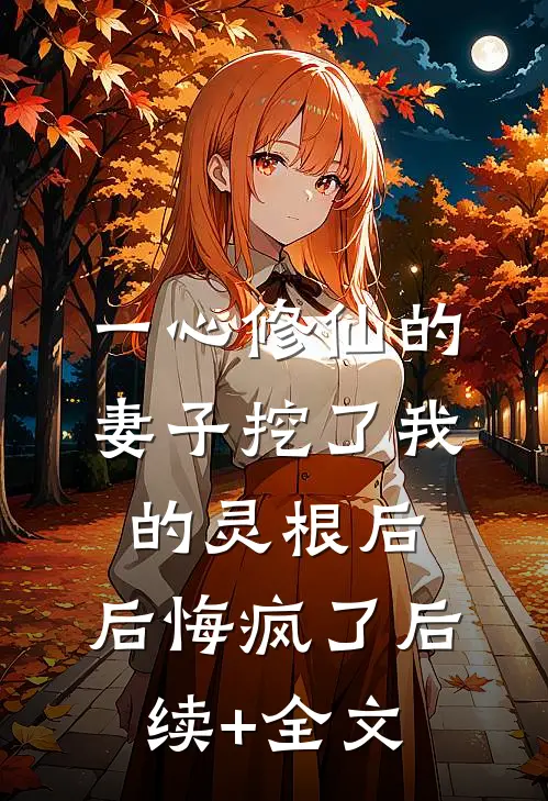 一心修仙的妻子挖了我的灵根后，后悔疯了后续+全文