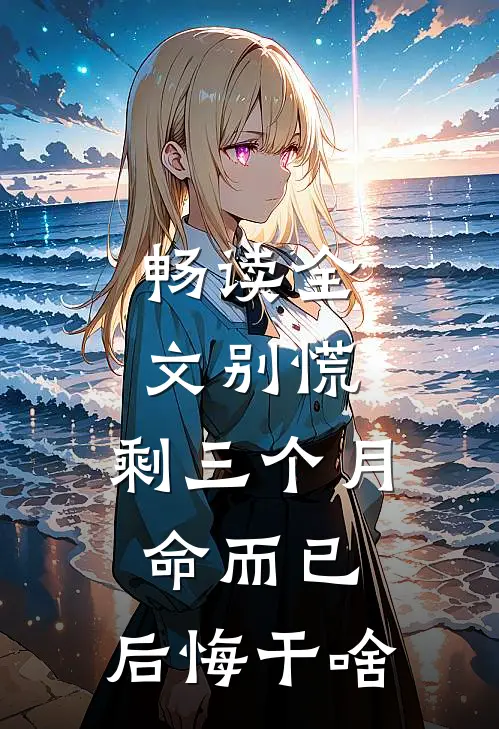 畅读全文别慌，剩三个月命而已，后悔干啥