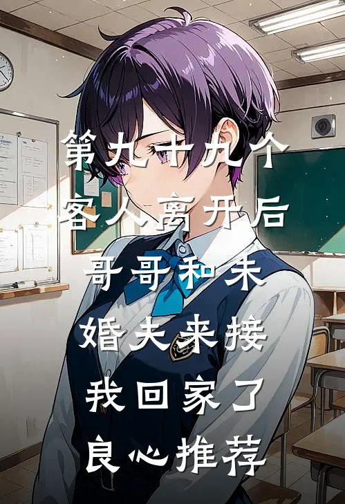 第九十九个客人离开后，哥哥和未婚夫来接我回家了良心推荐
