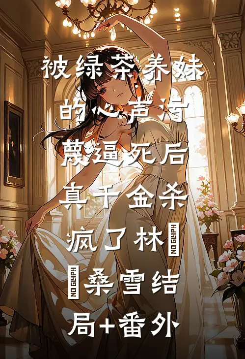 被绿茶养妹的心声污蔑逼死后，真千金杀疯了林玥玥桑雪结局+番外