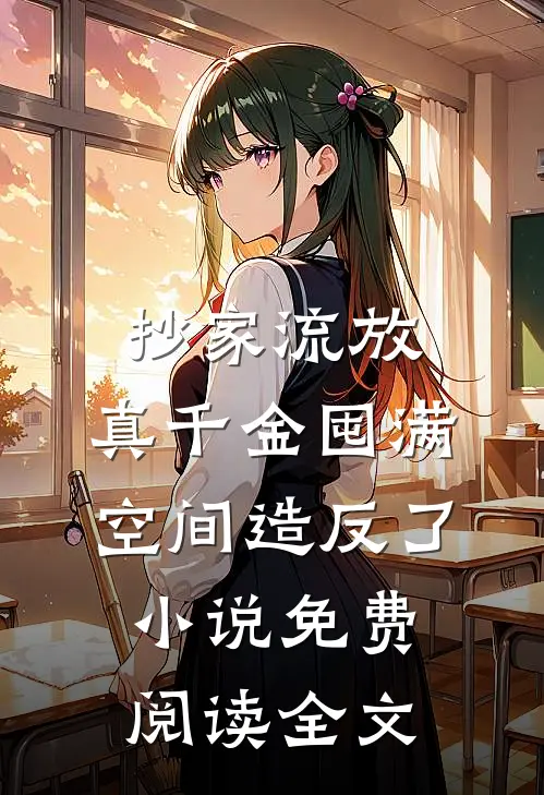 抄家流放，真千金囤满空间造反了小说免费阅读全文