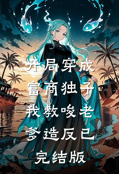 开局穿成富商独子，我教唆老爹造反已完结版