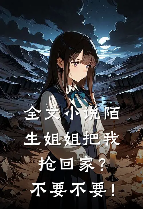 全文小说陌生姐姐把我抢回家？不要不要！