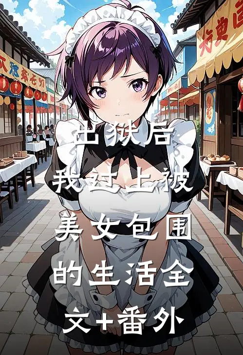 出狱后，我过上被美女包围的生活全文+番外
