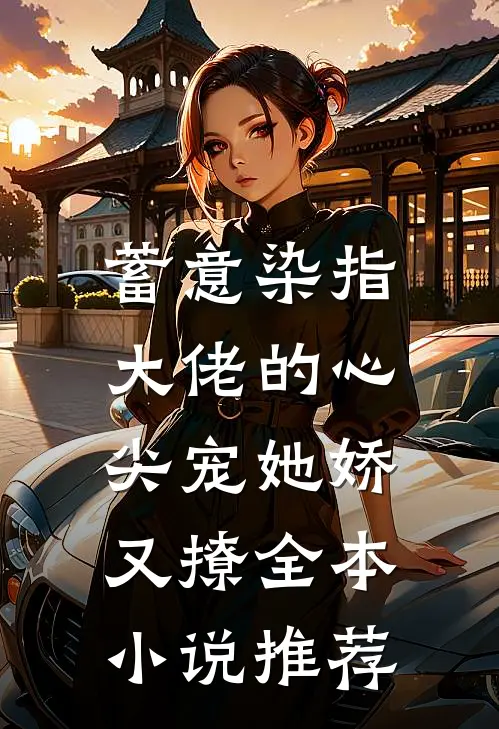 蓄意染指，大佬的心尖宠她娇又撩全本小说推荐