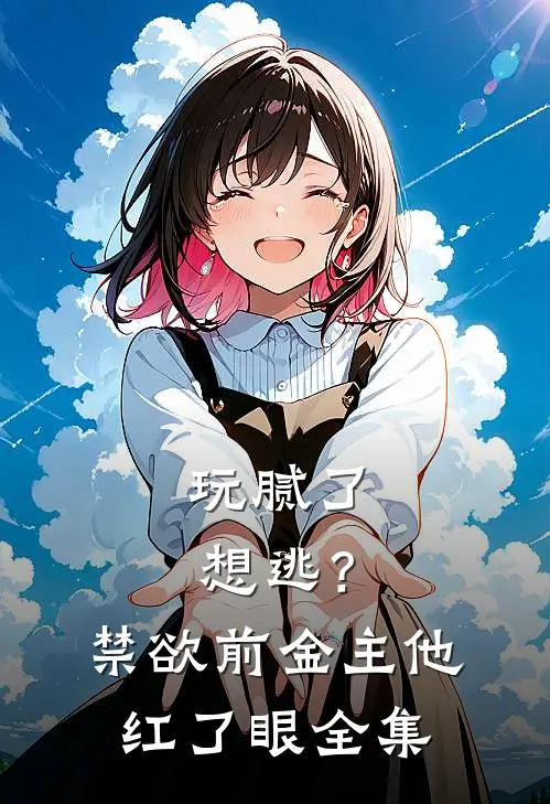 玩腻了想逃？禁欲前金主他红了眼全集