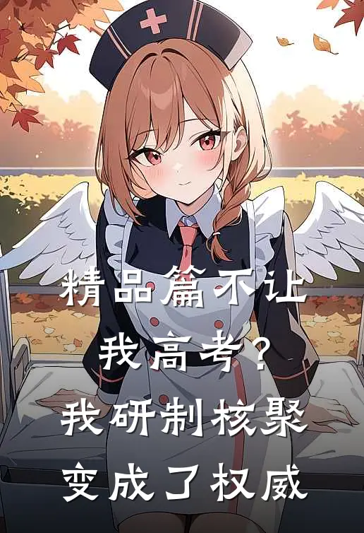 精品篇不让我高考？我研制核聚变成了权威