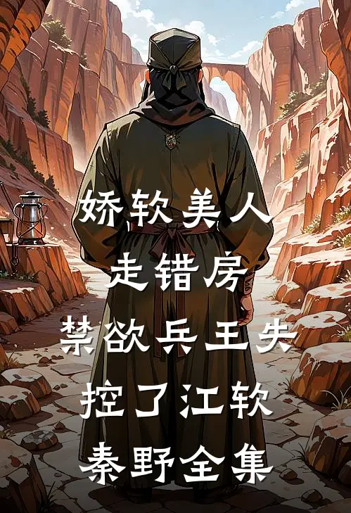 娇软美人走错房，禁欲兵王失控了江软秦野全集