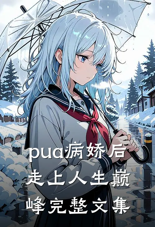 pua病娇后，走上人生巅峰完整文集
