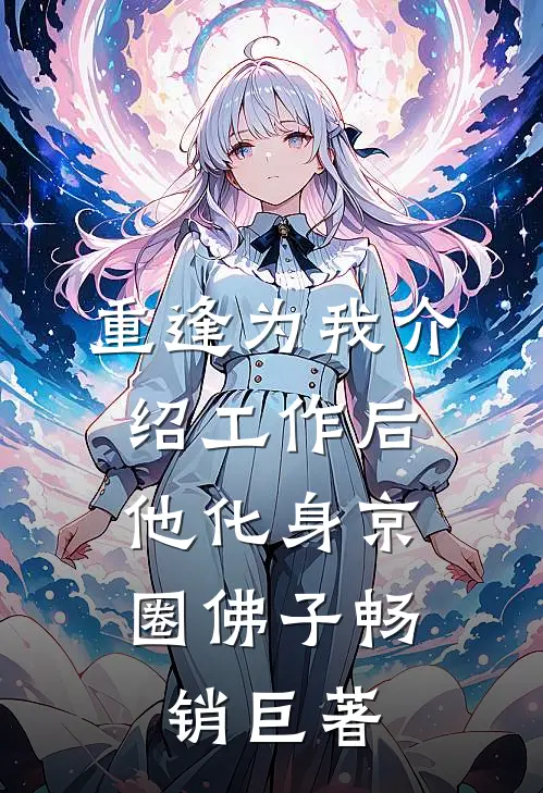 重逢为我介绍工作后，他化身京圈佛子畅销巨著