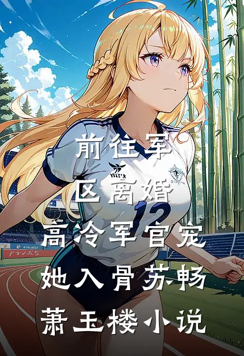 前往军区离婚，高冷军官宠她入骨苏畅萧玉楼小说